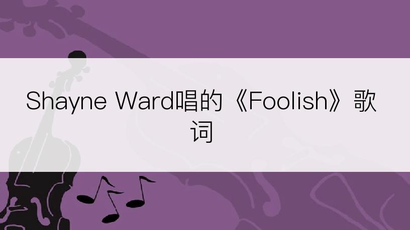 Shayne Ward唱的《Foolish》歌词