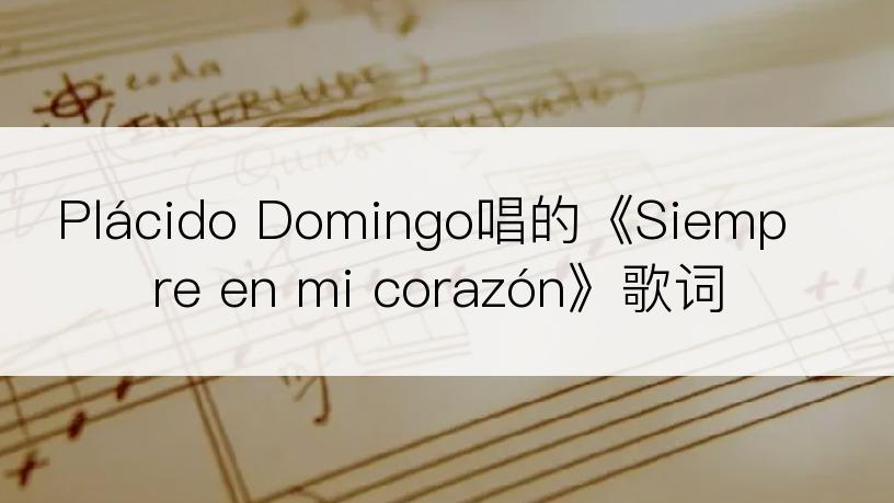 Plácido Domingo唱的《Siempre en mi corazón》歌词