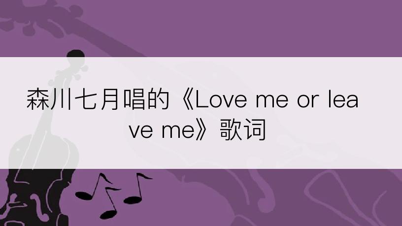 森川七月唱的《Love me or leave me》歌词