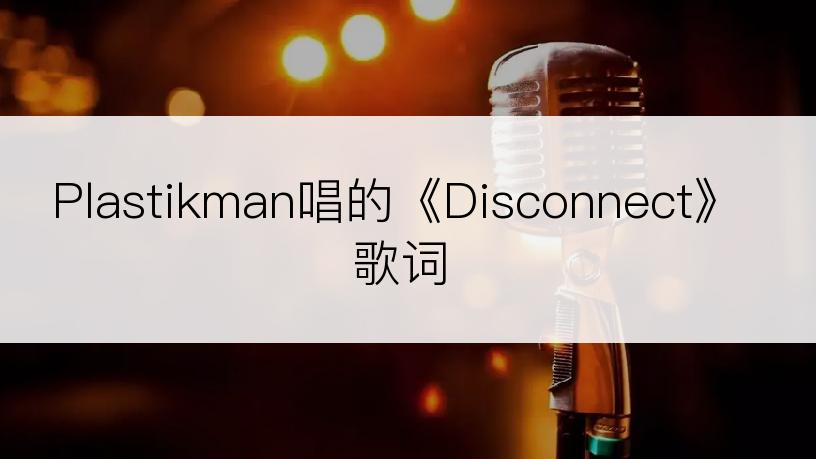 Plastikman唱的《Disconnect》歌词