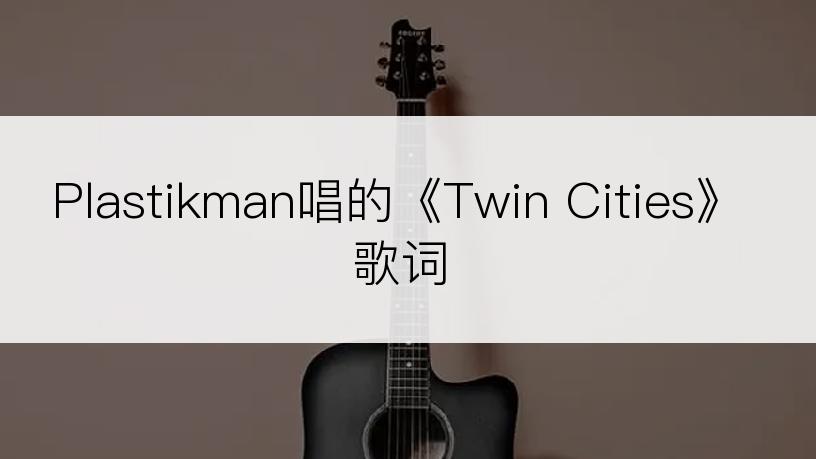 Plastikman唱的《Twin Cities》歌词