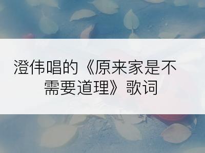 澄伟唱的《原来家是不需要道理》歌词