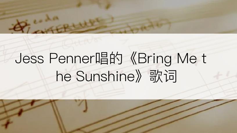 Jess Penner唱的《Bring Me the Sunshine》歌词