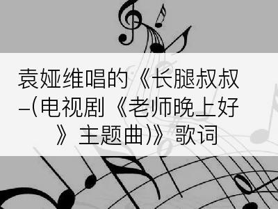 袁娅维唱的《长腿叔叔-(电视剧《老师晚上好》主题曲)》歌词