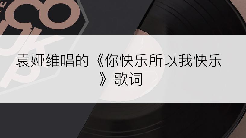 袁娅维唱的《你快乐所以我快乐》歌词