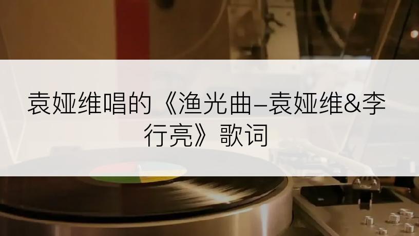 袁娅维唱的《渔光曲-袁娅维&李行亮》歌词