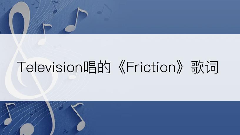 Television唱的《Friction》歌词