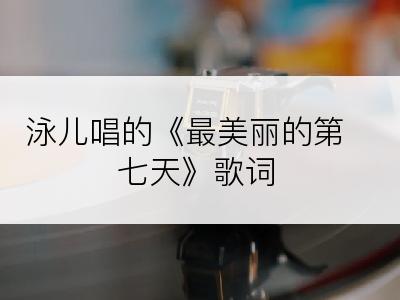 泳儿唱的《最美丽的第七天》歌词