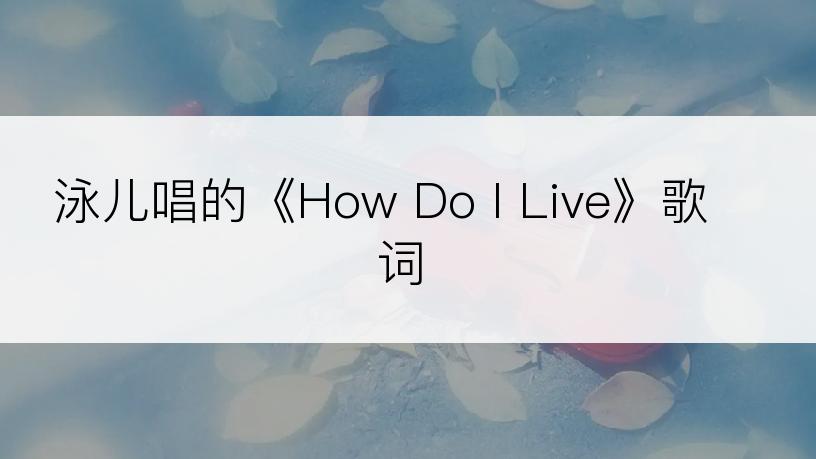 泳儿唱的《How Do I Live》歌词