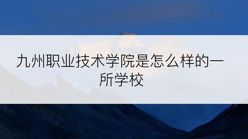 九州职业技术学院是怎么样的一所学校