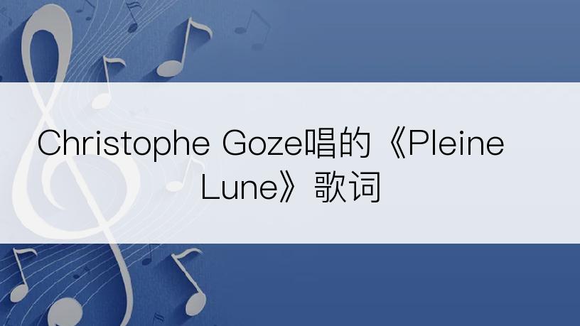 Christophe Goze唱的《Pleine Lune》歌词