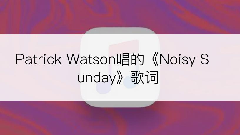 Patrick Watson唱的《Noisy Sunday》歌词