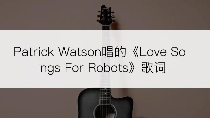 Patrick Watson唱的《Love Songs For Robots》歌词