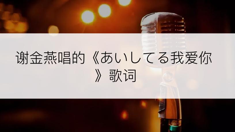 谢金燕唱的《あいしてる我爱你》歌词