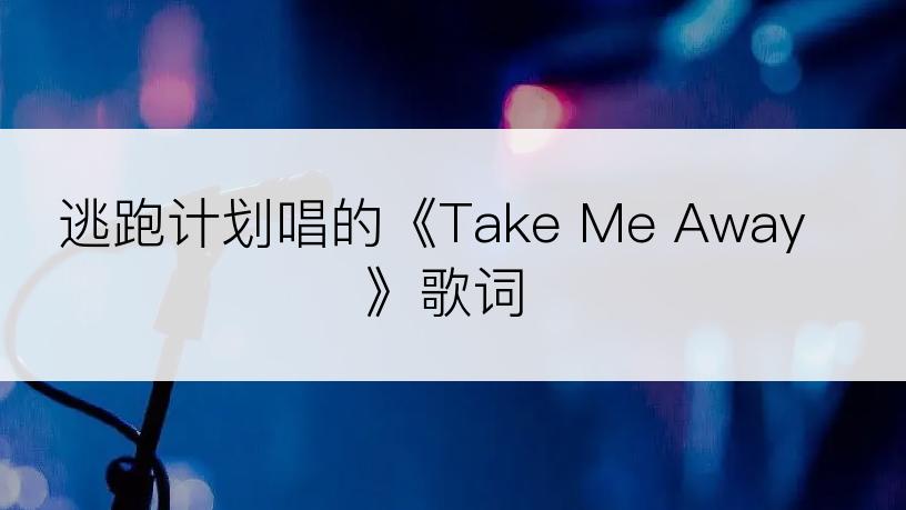 逃跑计划唱的《Take Me Away》歌词