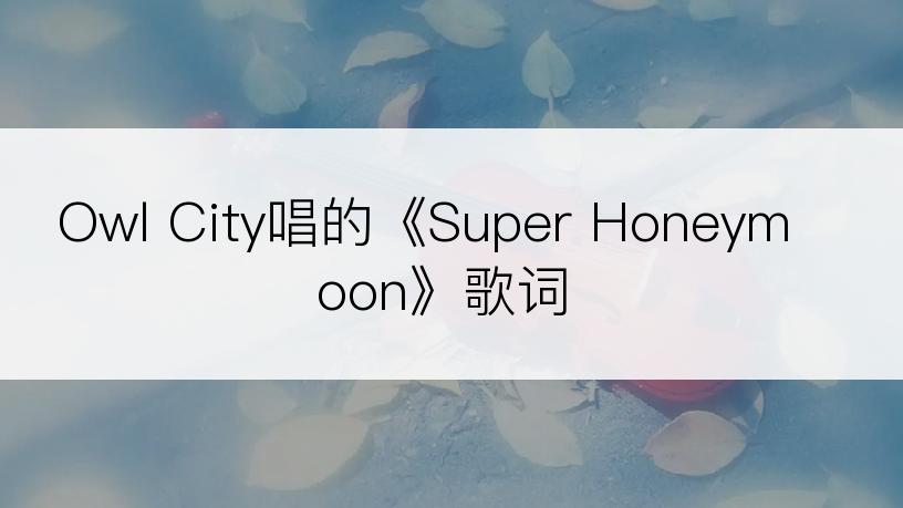 Owl City唱的《Super Honeymoon》歌词