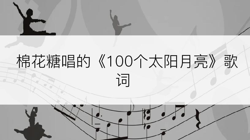 棉花糖唱的《100个太阳月亮》歌词