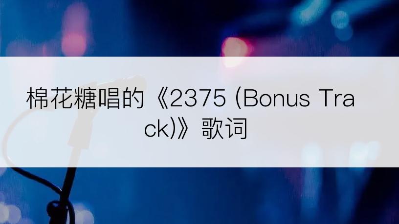 棉花糖唱的《2375 (Bonus Track)》歌词