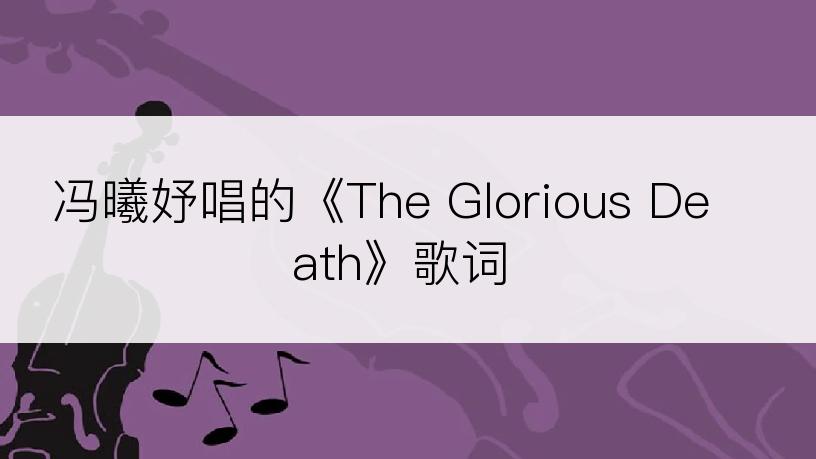 冯曦妤唱的《The Glorious Death》歌词