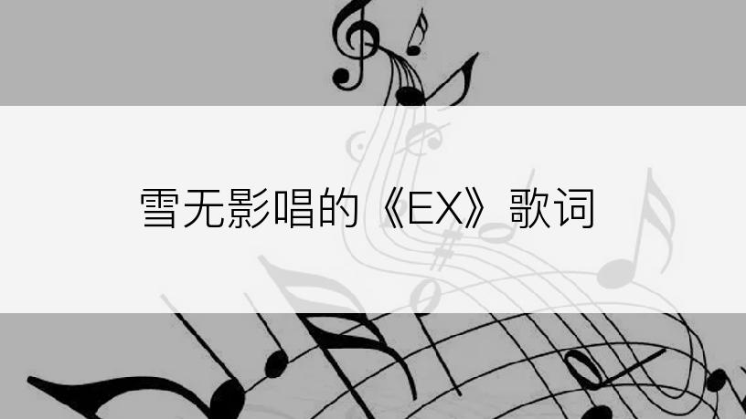 雪无影唱的《EX》歌词