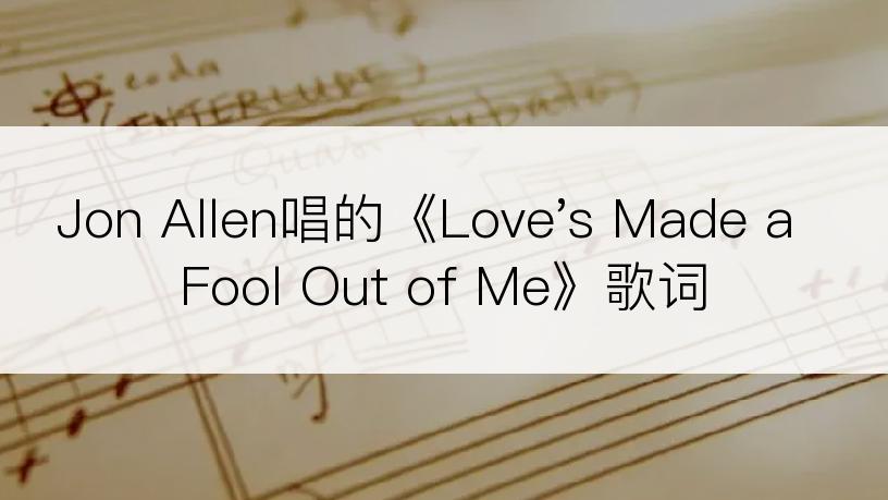 Jon Allen唱的《Love's Made a Fool Out of Me》歌词