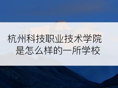 杭州科技职业技术学院是怎么样的一所学校