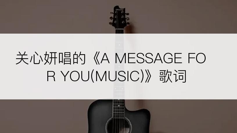 关心妍唱的《A MESSAGE FOR YOU(MUSIC)》歌词