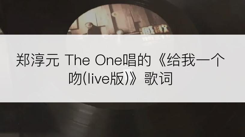 郑淳元 The One唱的《给我一个吻(live版)》歌词