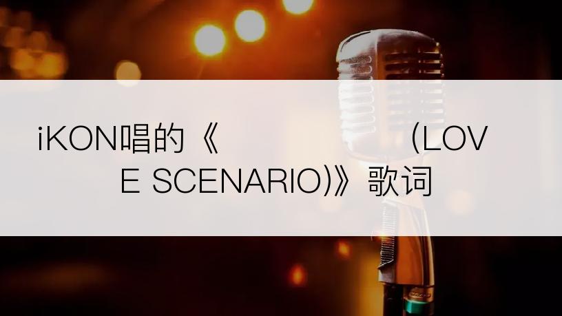 iKON唱的《사랑을 했다 (LOVE SCENARIO)》歌词