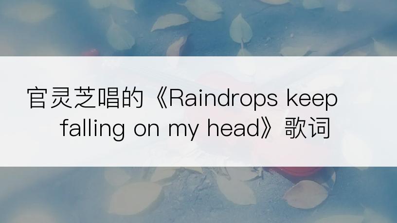 官灵芝唱的《Raindrops keep falling on my head》歌词