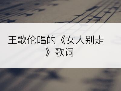 王歌伦唱的《女人别走》歌词