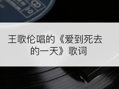 王歌伦唱的《爱到死去的一天》歌词