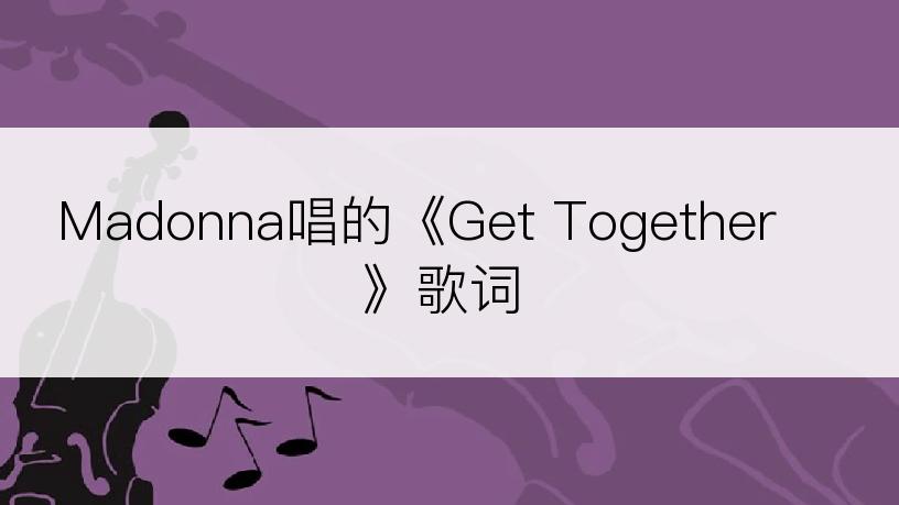 Madonna唱的《Get Together》歌词