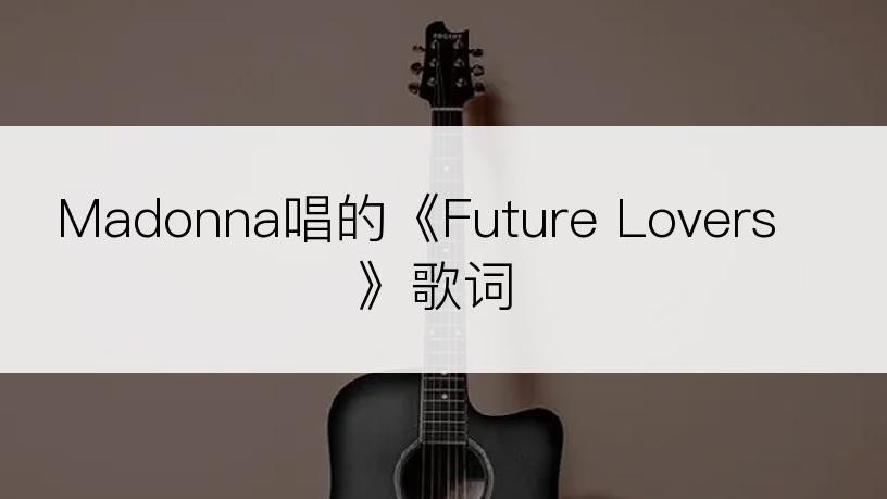 Madonna唱的《Future Lovers》歌词