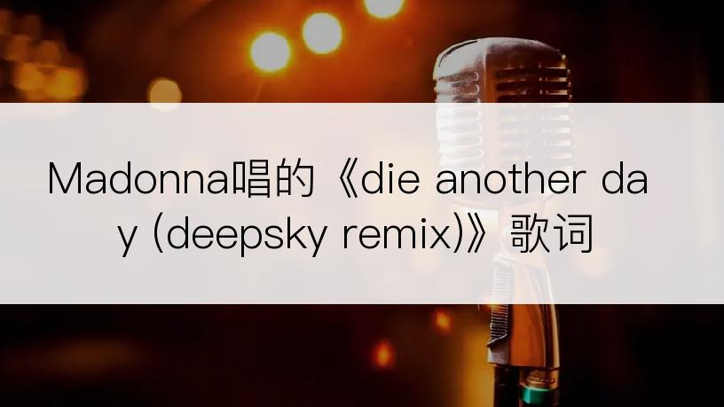 Madonna唱的《die another day (deepsky remix)》歌词