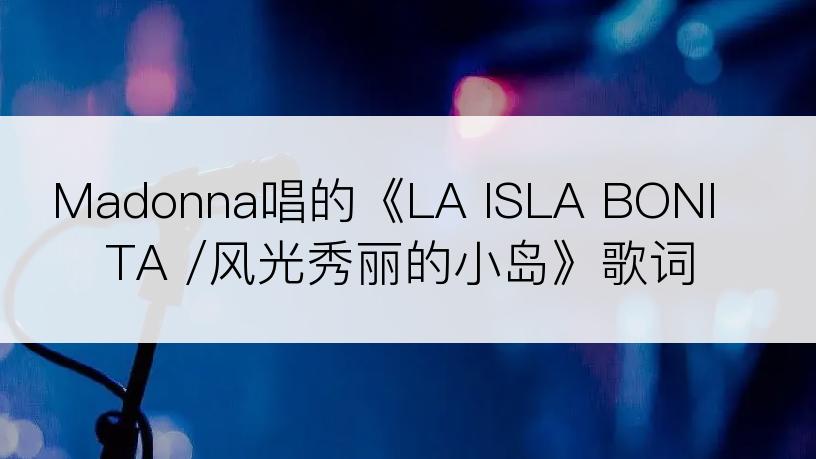 Madonna唱的《LA ISLA BONITA /风光秀丽的小岛》歌词