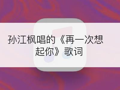 孙江枫唱的《再一次想起你》歌词