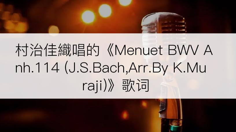 村治佳織唱的《Menuet BWV Anh.114 (J.S.Bach,Arr.By K.Muraji)》歌词