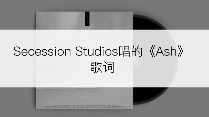 Secession Studios唱的《Ash》歌词