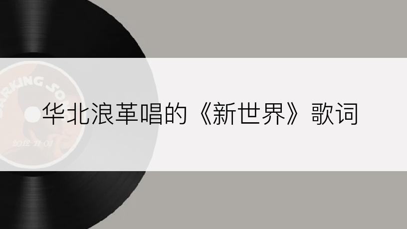 华北浪革唱的《新世界》歌词