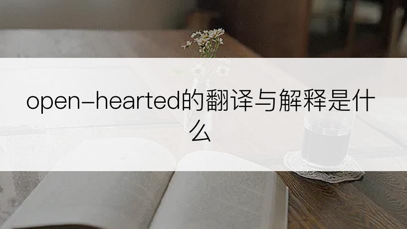 open-hearted的翻译与解释是什么