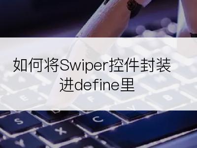 如何将Swiper控件封装进define里