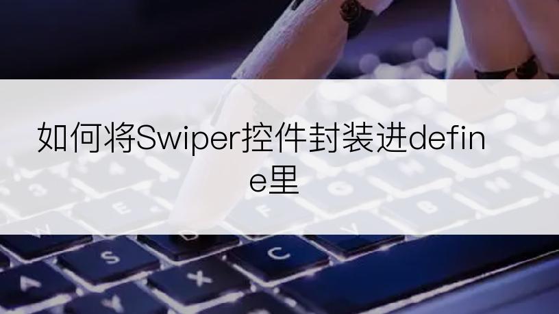 如何将Swiper控件封装进define里