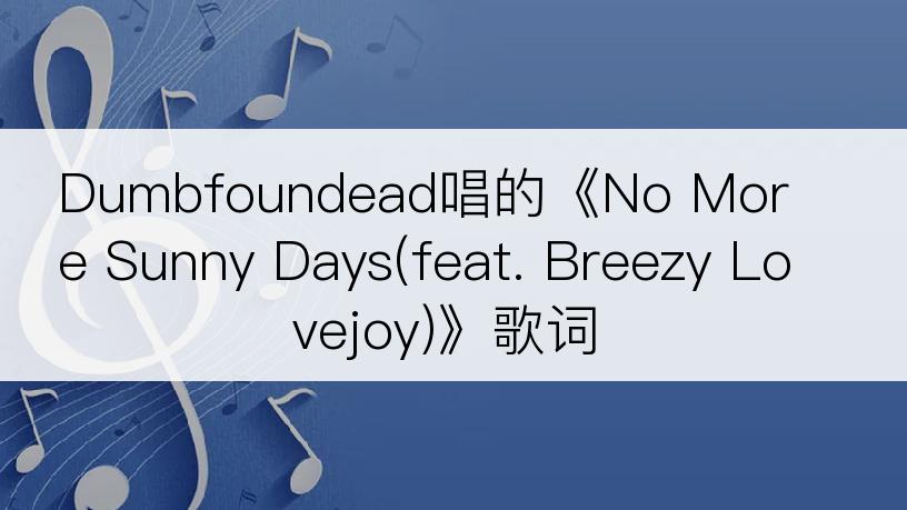 Dumbfoundead唱的《No More Sunny Days(feat. Breezy Lovejoy)》歌词