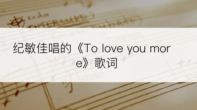 纪敏佳唱的《To love you more》歌词