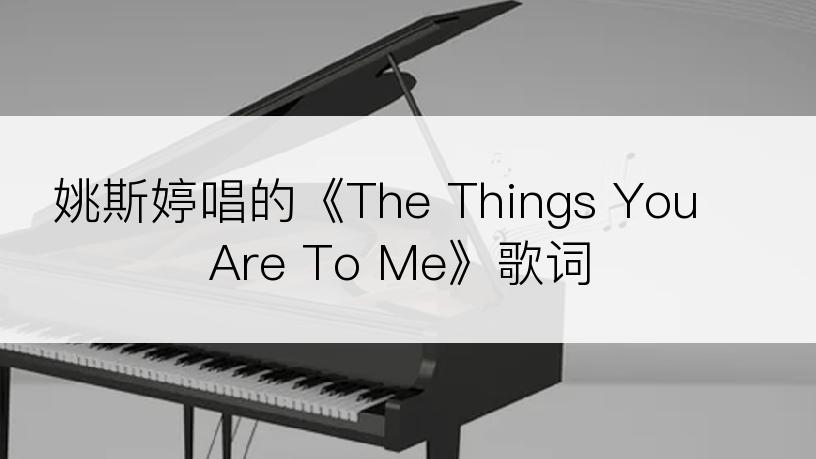 姚斯婷唱的《The Things You Are To Me》歌词