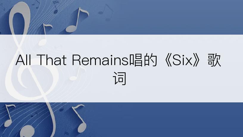 All That Remains唱的《Six》歌词