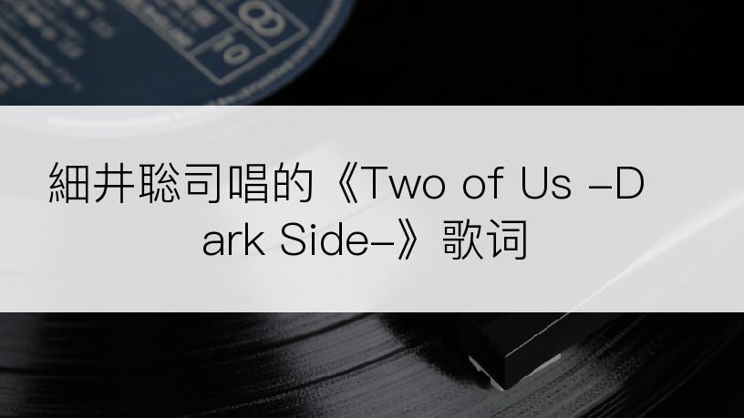 細井聡司唱的《Two of Us -Dark Side-》歌词