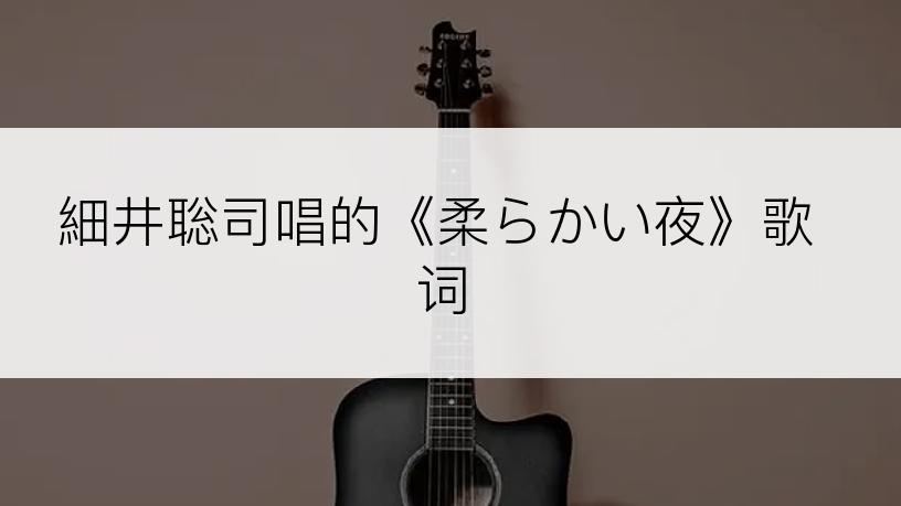 細井聡司唱的《柔らかい夜》歌词