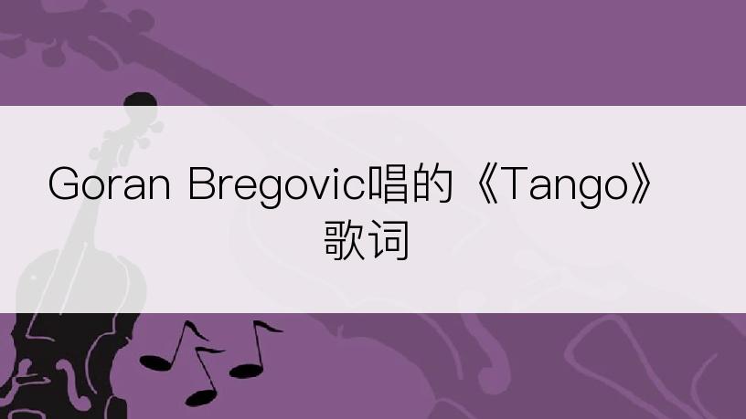 Goran Bregovic唱的《Tango》歌词